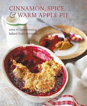 Cinnamon, Spice & Warm Apple Pie: Over 65 comforting baked fruit desserts